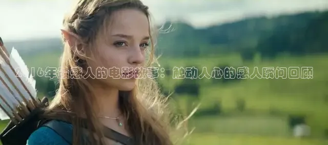 2016年最感人的电影故事：触动人心的感人瞬间回顾