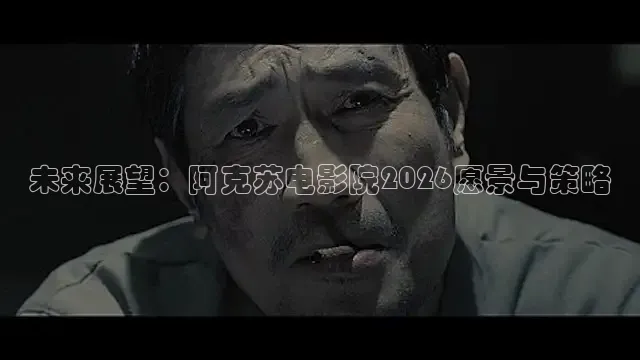 未来展望：阿克苏电影院2026愿景与策略